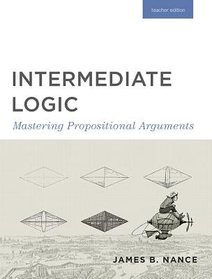 Intermediate Logic (Teacher Edition): Mastering Propositional Arguments Paperback Canon Press