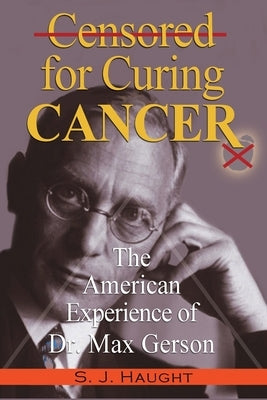 Censured for Curing Cancer - The American Experience of Dr. Max Gerson by Haught, S. J.