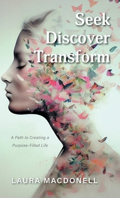 Seek Discover Transform: A Path to Creating a Purpose-Filled Life by Macdonell, Laura