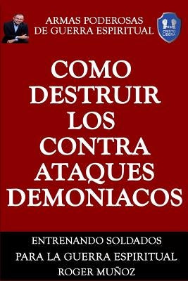 Como Destruir los Contraataques Demoniacos: Armas Poderosas de Guerra Espiritual by Ojendiz, Norma Angelica