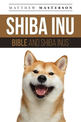 Shiba Inu Bible And Shiba Inus: Your Perfect Shiba Inu Guide Shiba Inu, Shiba Inus, Shiba Inu Puppies, Shiba Inu Breeders, Shiba Inu Care, Shiba Inu T by Masterson, Matthew