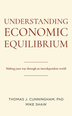 Understanding Economic Equilibrium: Making Your Way Through an Interdependent World by Cunningham, Thomas J.