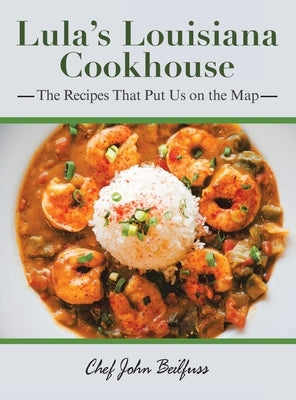 Lula's Louisiana Cookhouse: The Recipes That Put Us on the Map by Beilfuss, Chef John