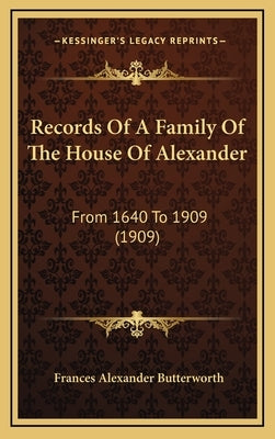 Records Of A Family Of The House Of Alexander: From 1640 To 1909 (1909) by Butterworth, Frances Alexander