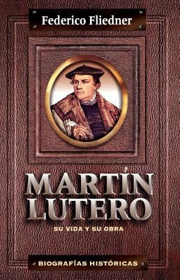 Martín Lutero: Su Vida Y Su Obra by Fliedner, Federico