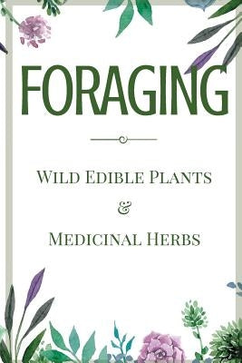 Foraging: A Beginner's Guide to Foraging Wild Edible Plants and Medicinal Herbs Paperback Createspace Independent Publishing Platform