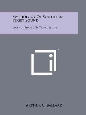Mythology Of Southern Puget Sound: Legends Shared By Tribal Elders Paperback Literary Licensing, LLC