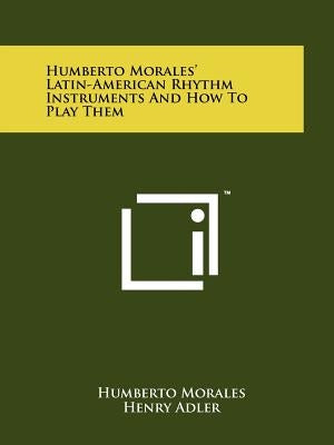 Humberto Morales' Latin-American Rhythm Instruments And How To Play Them Paperback Literary Licensing, LLC