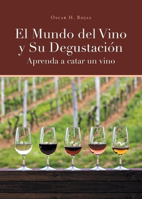 El Mundo del Vino y Su Degustación Aprenda a Catar un Vino by Rojas, Oscar H.