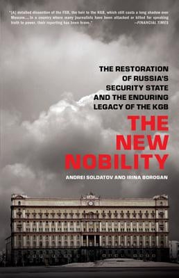 The New Nobility: The Restoration of Russia's Security State and the Enduring Legacy of the KGB by Soldatov, Andrei