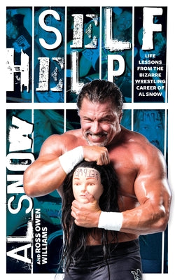 Self Help: Life Lessons from the Bizarre Wrestling Career of Al Snow by Snow, Al