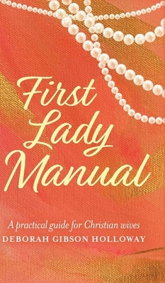 First Lady Manual: A practical guide for Christian wives by Holloway, Deborah Gibson