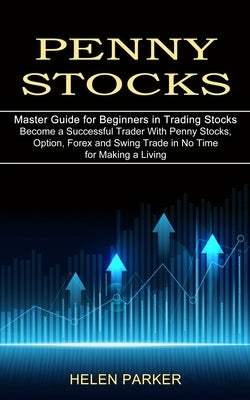 Penny Stocks: Become a Successful Trader With Penny Stocks, Option, Forex and Swing Trade in No Time for Making a Living (Master Gui by Parker, Helen