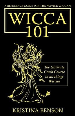 A Reference Guide for the Novice Wiccan: The Ultimate Crash Course in All Things Wiccan - Wicca 101 by Benson, Kristina