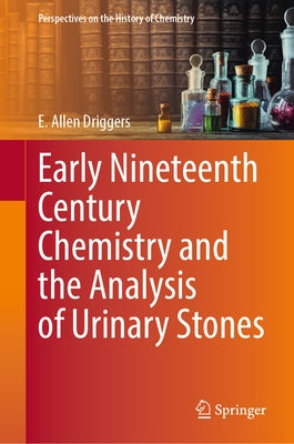 Early Nineteenth Century Chemistry and the Analysis of Urinary Stones by Driggers, E. Allen