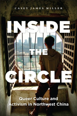 Inside the Circle: Queer Culture and Activism in Northwest China by Miller, Casey James