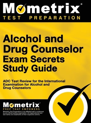 Alcohol and Drug Counselor Exam Secrets Study Guide: ADC Test Review for the International Examination for Alcohol and Drug Counselors by Bowling, Matthew