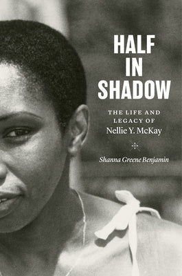 Half in Shadow: The Life and Legacy of Nellie Y. McKay by Benjamin, Shanna Greene