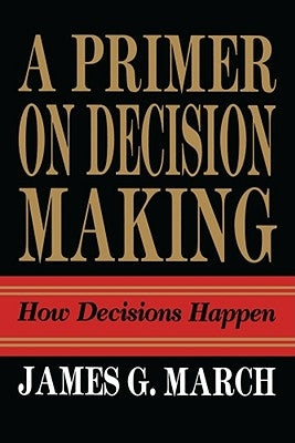 Primer on Decision Making: How Decisions Happen by March, James G.