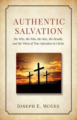 Authentic Salvation: The Why, the Who, the How, the Results, and the When of True Salvation in Christ Paperback Xulon Press