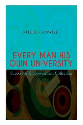 EVERY MAN HIS OWN UNIVERSITY - Success & Empowerment Collection: How to Achieve Success Through Observation by Conwell, Russell