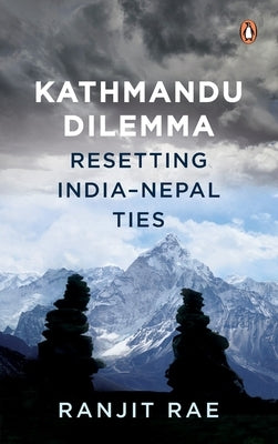 Kathmandu Dilemma: Resetting India-Nepal Ties by Rae, Ranjit
