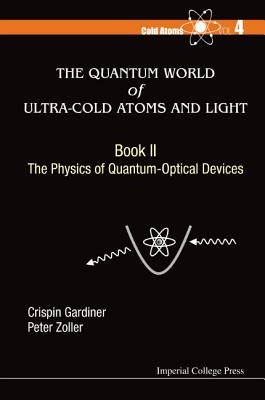 Quantum World of Ultra-Cold Atoms and Light, the - Book II: The Physics of Quantum-Optical Devices by Gardiner, Crispin W.