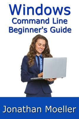 The Windows Command Line Beginner's Guide - Second Edition by Moeller, Jonathan