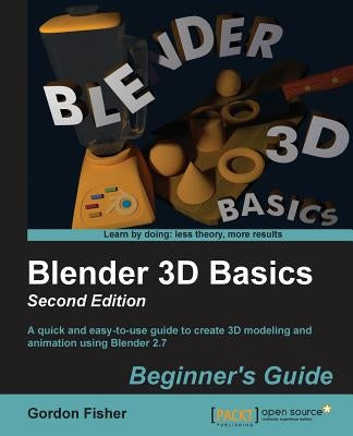 Blender 3D Basics - Second Edition: A quick and easy-to-use guide to create 3D modeling and animation using Blender 2.7 by Fisher, Gordon