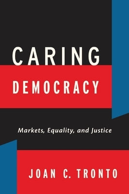 Caring Democracy: Markets, Equality, and Justice Paperback New York University Press