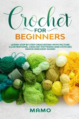 Crochet for Beginners: Learn step by step Crocheting with picture illustrations, Crochet patterns and stitches (Quick and easy guide). by Montagna, Mamo