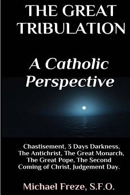 The Great Tribulation A Catholic Perspective: Chastisement, 3 Days Darkness, The Great Monarch, The Great Pope Paperback Createspace Independent Publishing Platform