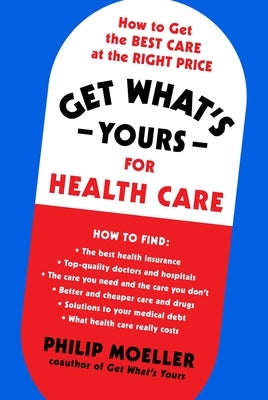 Get What's Yours for Health Care: How to Get the Best Care at the Right Price by Moeller, Philip