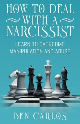How to Deal with a Narcissist: Learn to overcome manipulation and abuse by Carlos, Ben