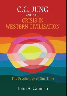 C.G. Jung and the Crisis in Western Civilization: The Psychology of Our Time by Cahman, John a.