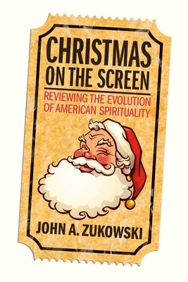 Christmas on the Screen: Reviewing the Evolution of American Spirituality by Zukowski, John A.