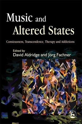 Music and Altered States: Consciousness, Transcendence, Therapy and Addictions by Aldridge, David