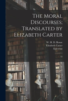 The Moral Discourses; Translated by Elizabeth Carter: 12 Paperback Legare Street Press