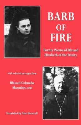 Barb of Fire: Twenty Poems of Blessed Elizabeth of the Trinity with Selected Passages from Blessed Columba Marmion, Osb by Of the Trinity, Saint Elizabeth