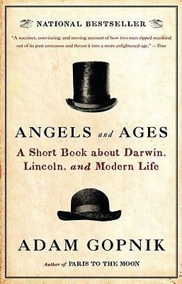 Angels and Ages: A Short Book about Darwin, Lincoln, and Modern Life by Gopnik, Adam