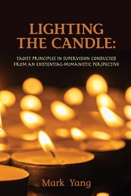 Lighting the Candle: Taoist Principles in Supervision Conducted from an Existential-Humanistic Perspective by Yang, Mark