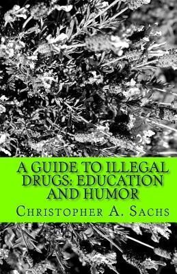A Guide to Illegal Drugs: Education and Humor Paperback Createspace Independent Publishing Platform