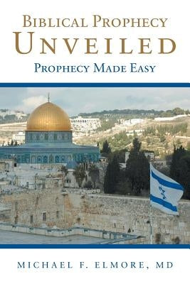 Biblical Prophecy Unveiled: Prophecy Made Easy Paperback WestBow Press