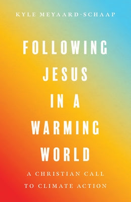 Following Jesus in a Warming World: A Christian Call to Climate Action by Meyaard-Schaap, Kyle