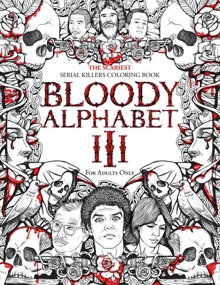 Bloody Alphabet 3: The Scariest Serial Killers Coloring Book. A True Crime Adult Gift - Full of Notorious Serial Killers. For Adults Only by Berry, Brian