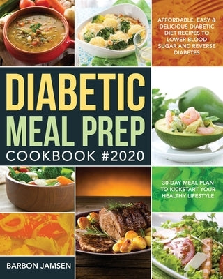 Diabetic Meal Prep Cookbook #2020: Affordable, Easy & Delicious Diabetic Diet Recipes to Lower Blood Sugar & Reverse Diabetes 30-Day Meal Plan to Kick Paperback Independently Published