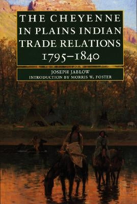 The Cheyenne in Plains Indian Trade Relations, 1795-1840 by Jablow, Joseph