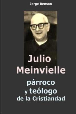 Julio Meinvielle: parroco y teologo de la cristiandad by Benson, Jorge