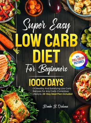 Super Easy Low Carb Diet For Beginners: 1000 Days Of Healthy And Satisfying Low Carb Recipes For Any Carb-Conscious Lifestyle. 28-Day Meal Plan Includ by Orduna, Brooke B.