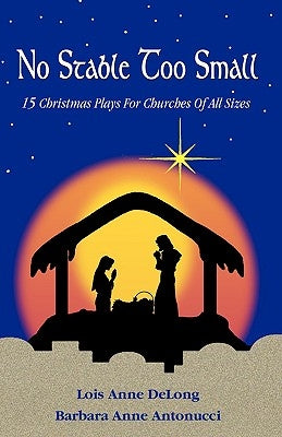 No Stable Too Small: Fifteen Christmas Plays for Churches of All Sizes by DeLong, Lois Anne